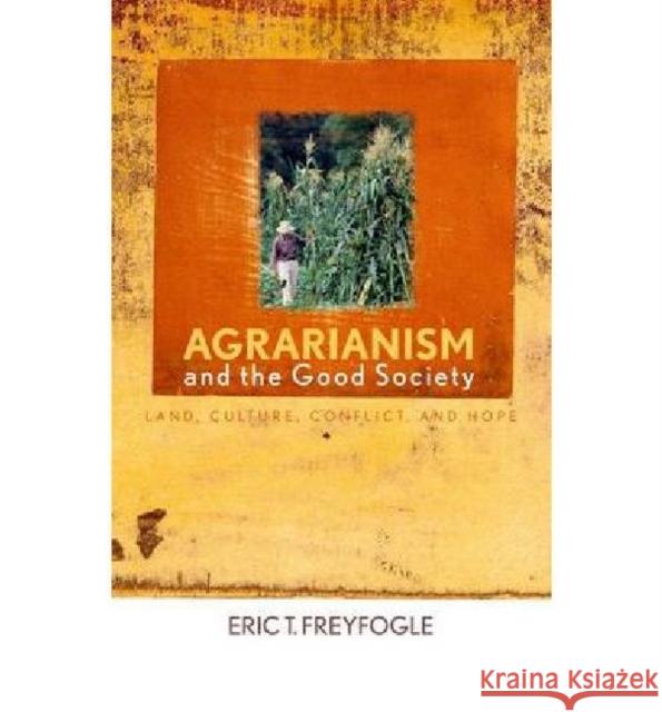 Agrarianism and the Good Society: Land, Culture, Conflict, and Hope