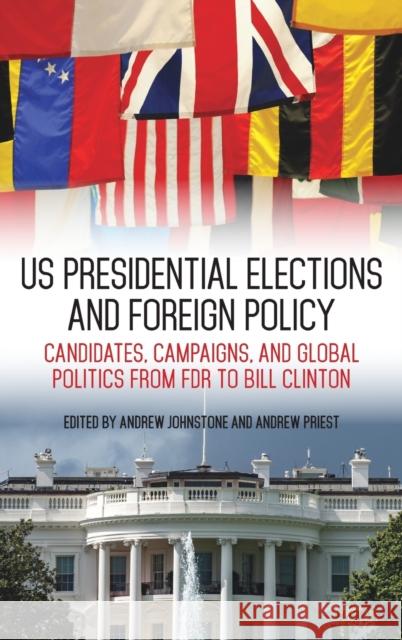 US Presidential Elections and Foreign Policy: Candidates, Campaigns, and Global Politics from FDR to Bill Clinton