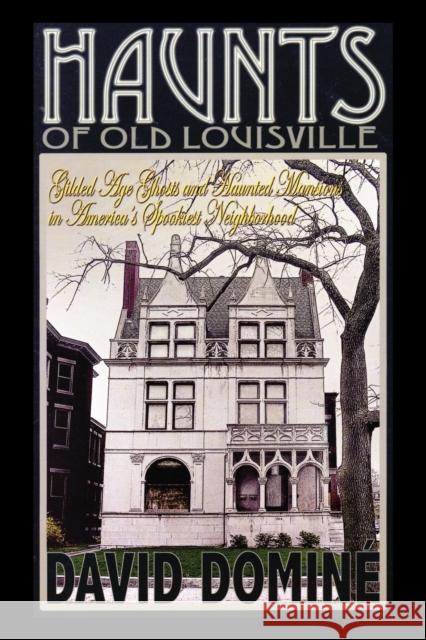 Haunts of Old Louisville: Gilded Age Ghosts and Haunted Mansions in America's Spookiest Neighborhood