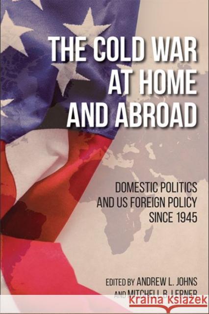 The Cold War at Home and Abroad: Domestic Politics and Us Foreign Policy Since 1945