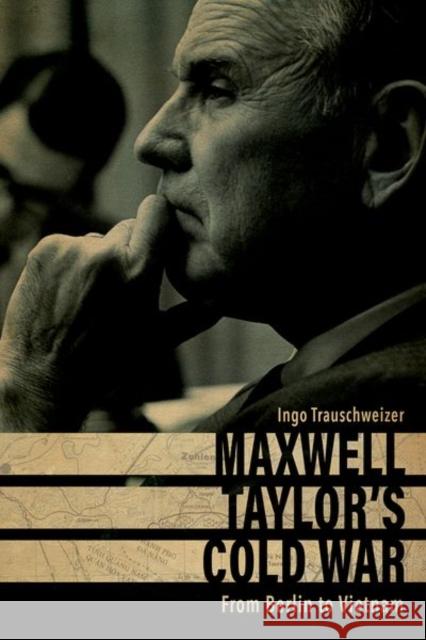 Maxwell Taylor's Cold War: From Berlin to Vietnam