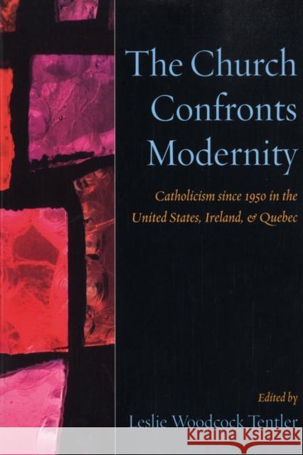 The Church Confronts Modernity: Catholicism Since 1950 in the United States, Ireland, and Quebec