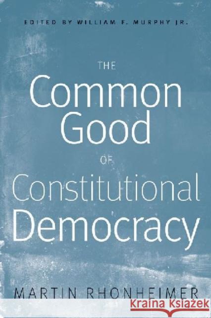 The Common Good of Constitutional Democracy: Essays in Political Philosophy and on Catholic Social Teaching