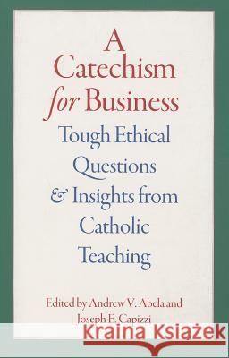 A Catechism for Business: Tough Ethical Questions and Insights from Catholic Teaching