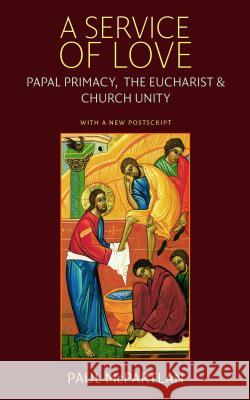 A Service of Love: Papal Primacy, the Eucharist, and Church Unity - With a New PostScript