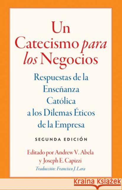 Un Catecismo Para Los Negocios: Respuestas de la Ensenanza Catolica a Los Dilemas Eticos de la Empresa