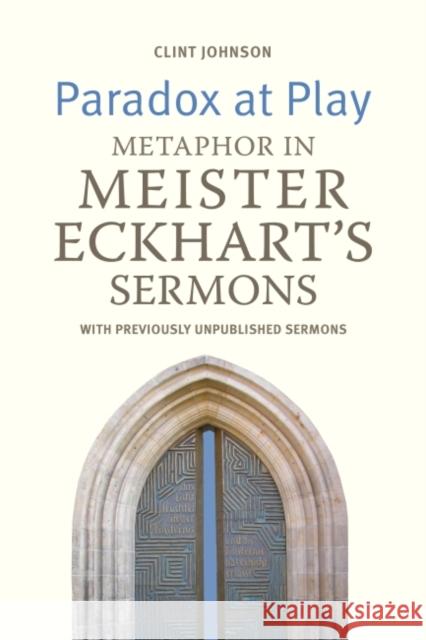 Paradox at Play: Metaphor in Meister Eckhart's Sermons. with Previously Unpublished Sermons