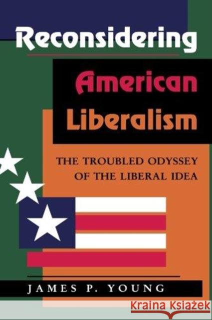 Reconsidering American Liberalism : The Troubled Odyssey Of The Liberal Idea