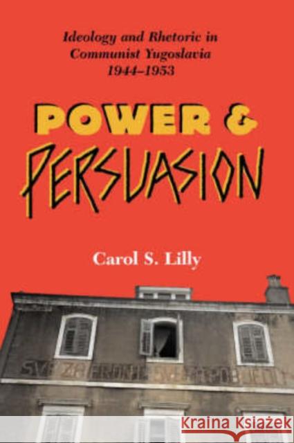 Power And Persuasion : Ideology And Rhetoric In Communist Yugoslavia, 1944-1953