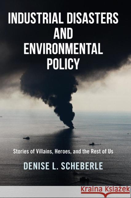 Industrial Disasters and Environmental Policy: Stories of Villains, Heroes, and the Rest of Us