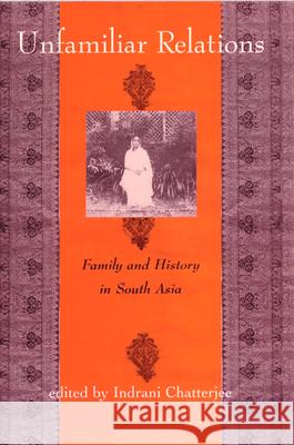 Unfamiliar Relations : Family and History in South Asia