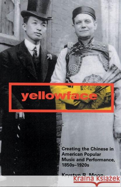Yellowface : Creating the Chinese in American Popular Music and Performance,1850s-1920s