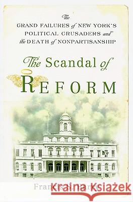 The Scandal of Reform: The Grand Failures of New York's Political Crusaders and the Death of Nonpartisanship