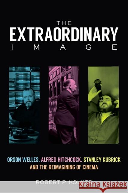 The Extraordinary Image: Orson Welles, Alfred Hitchcock, Stanley Kubrick, and the Reimagining of Cinema