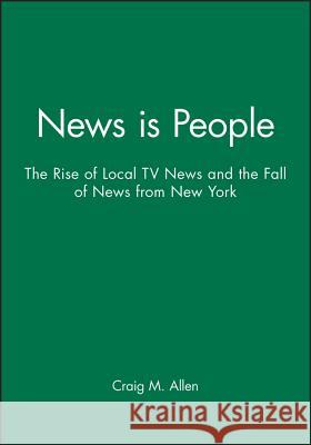 News Is People: The Rise of Local TV News and the Fall of News from New York