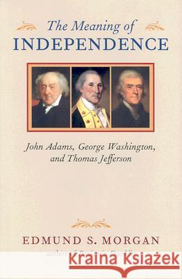 The Meaning of Independence: John Adams, George Washington, and Thomas Jefferson