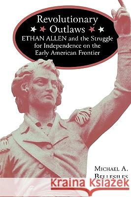 Revolutionary Outlaws: Ethan Allen and the Struggle for Independence on the Early American Frontier