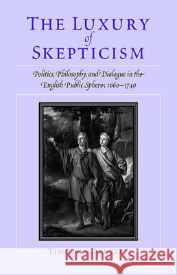 The Luxury of Skepticism: Politics, Philosophy, and Dialogue in the English Public Sphere, 1660-1740