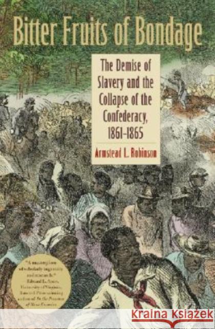 Bitter Fruits of Bondage: The Demise of Slavery and the Collapse of the Confederacy, 1861-1865