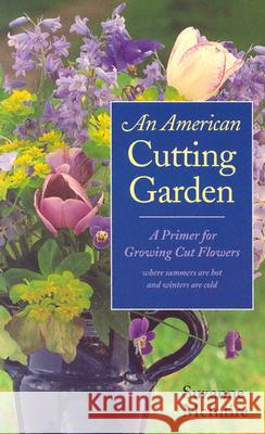 An American Cutting Garden: A Primer for Growing Cut Flowers Where Summers Are Hot and Winters Are Cold