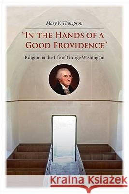 In the Hands of a Good Providence: Religion in the Life of George Washington