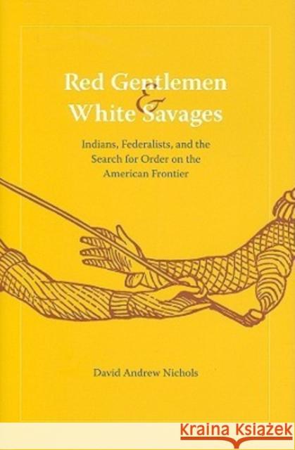 Red Gentlemen and White Savages: Indians, Federalists, and the Search for Order on the American Frontier
