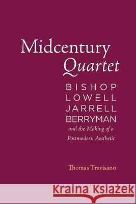 Midcentury Quartet: Bishop, Lowell, Jarrell, Berryman, and the Making of a Postmodern Aesthetic