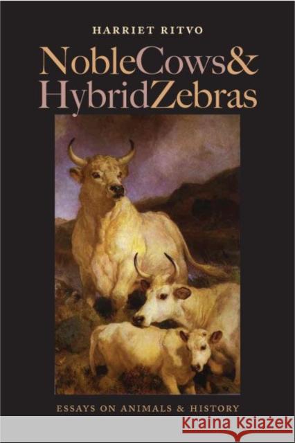 Noble Cows and Hybrid Zebras: Essays on Animals and History