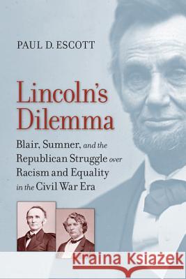 Lincoln's Dilemma: Blair, Sumner, and the Republican Struggle Over Racism and Equality in the Civil War Era