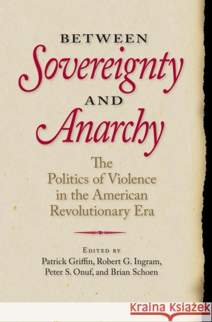 Between Sovereignty and Anarchy: The Politics of Violence in the American Revolutionary Era