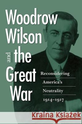 Woodrow Wilson and the Great War: Reconsidering America's Neutrality, 1914-1917