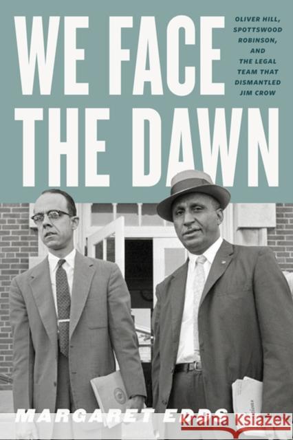 We Face the Dawn: Oliver Hill, Spottswood Robinson, and the Legal Team That Dismantled Jim Crow