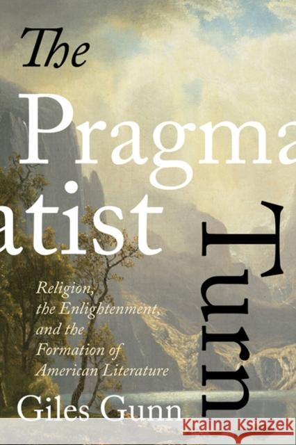 The Pragmatist Turn: Religion, the Enlightenment, and the Formation of American Literature
