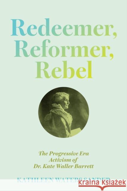 Redeemer, Reformer, Rebel: The Progressive Era Activism of Dr. Kate Waller Barrett