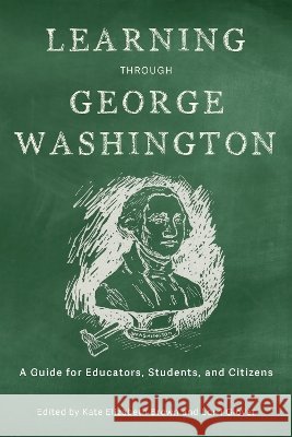Learning Through George Washington: A Guide for Educators, Students, and Citizens