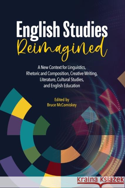 English Studies Reimagined: A New Context for Linguistics, Rhetoric and Composition, Creative Writing, Literature, Cultural Studies, and English E