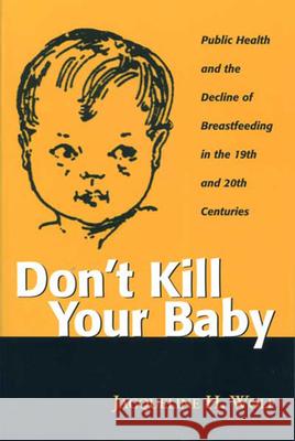 Don't Kill Your Baby: Public Health and the Decline of Breastf in the 19th and 20th Centuries
