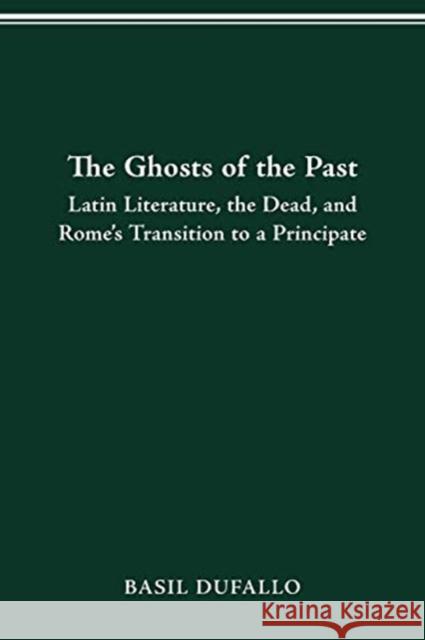 The Ghosts of the Past: Latin Literature, the Dead, and Rome's Transition to a Principate