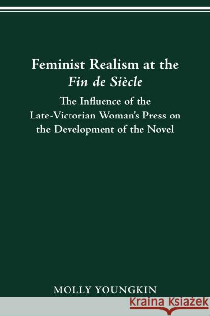 Feminist Realism at the Fin de Siècle: The Influence of the Late-Victorian Woman----'s Press on the Development of the Novel