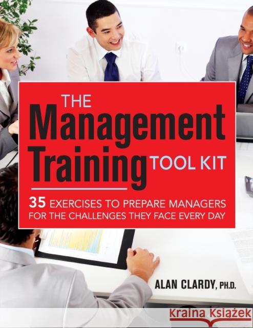 The Management Training Tool Kit: 35 Exercises to Prepare Managers for the Challenges They Face Every Day