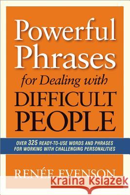 Powerful Phrases for Dealing with Difficult People: Over 325 Ready-to-Use Words and Phrases for Working with Challenging Personalities