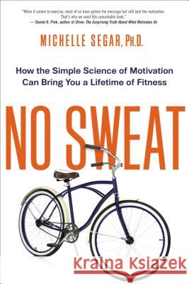 No Sweat: How the Simple Science of Motivation Can Bring You a Lifetime of Fitness