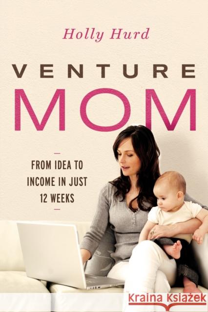 Venture Mom: From Idea to Income in Just 12 Weeks