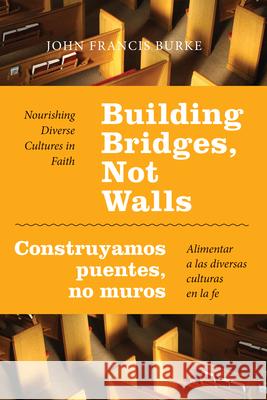 Building Bridges, Not Walls - Construyamos Puentes, No Muros: Nourishing Diverse Cultures in Faith - Alimentar a Las Diversas Culturas En La Fe