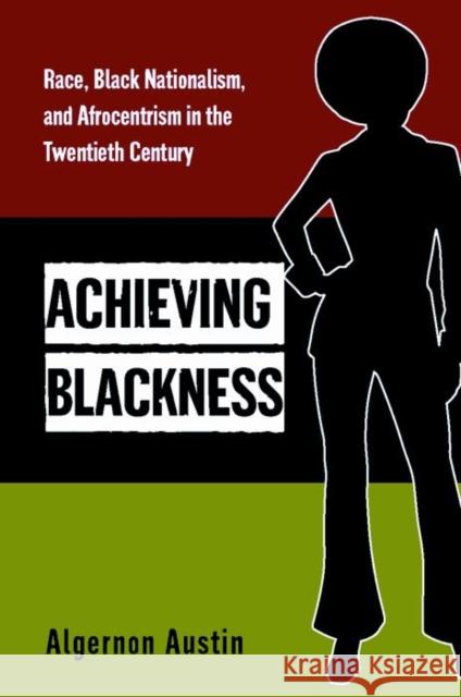 Achieving Blackness: Race, Black Nationalism, and Afrocentrism in the Twentieth Century