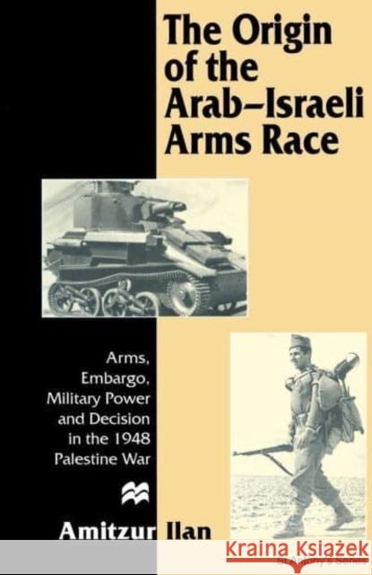 The Origin of the Arab-Israeli Arms Race: Arms, Embargo, Military Power and Decision in the 1948 Palestine War