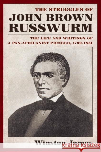 The Struggles of John Brown Russwurm: The Life and Writings of a Pan-Africanist Pioneer, 1799-1851
