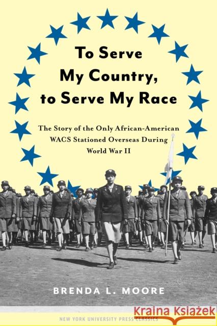 To Serve My Country, to Serve My Race: The Story of the Only African-American Wacs Stationed Overseas During World War II