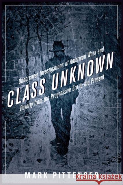 Class Unknown: Undercover Investigations of American Work and Poverty from the Progressive Era to the Present