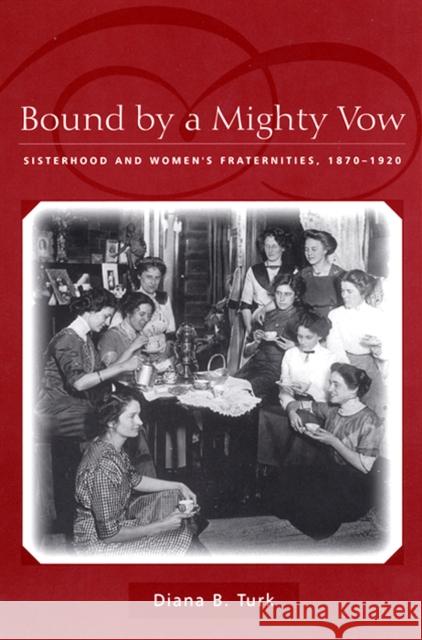 Bound by a Mighty Vow: Sisterhood and Women's Fraternities, 1870-1920